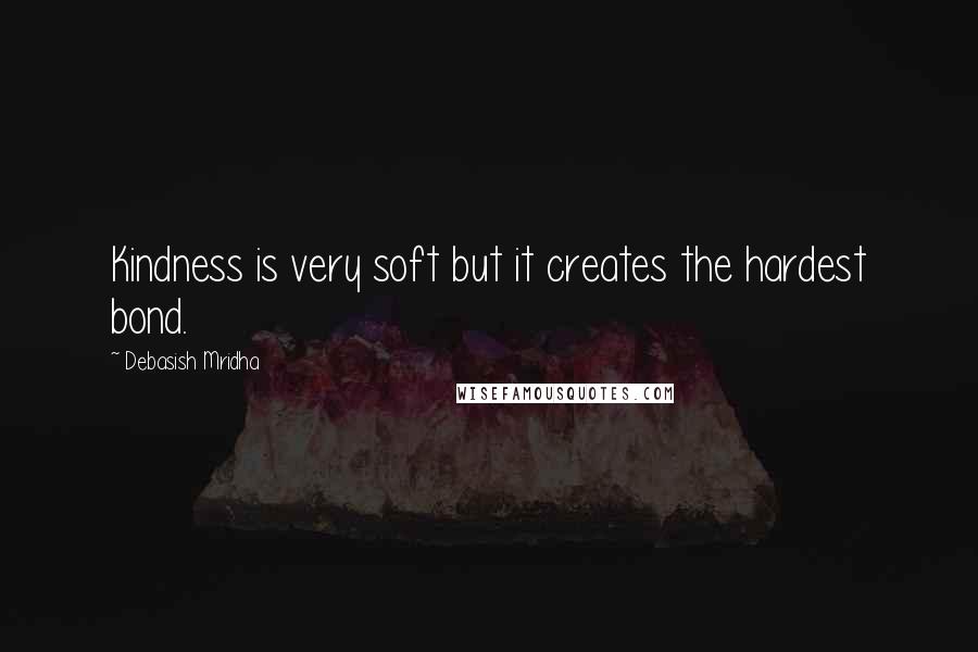 Debasish Mridha Quotes: Kindness is very soft but it creates the hardest bond.