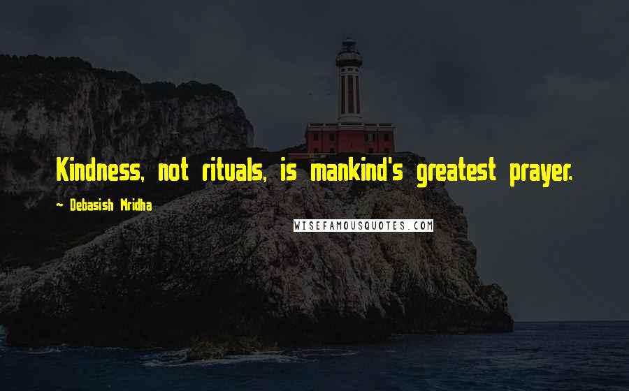 Debasish Mridha Quotes: Kindness, not rituals, is mankind's greatest prayer.