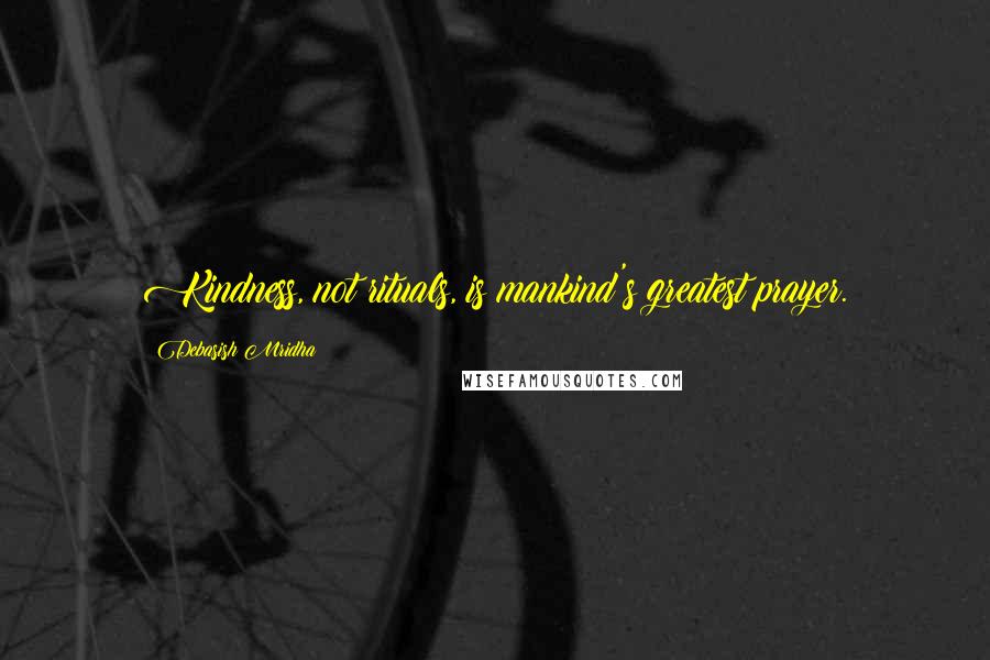 Debasish Mridha Quotes: Kindness, not rituals, is mankind's greatest prayer.