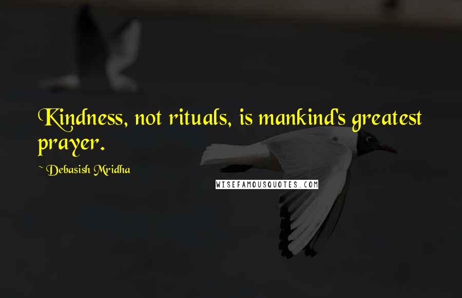 Debasish Mridha Quotes: Kindness, not rituals, is mankind's greatest prayer.