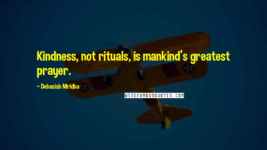 Debasish Mridha Quotes: Kindness, not rituals, is mankind's greatest prayer.