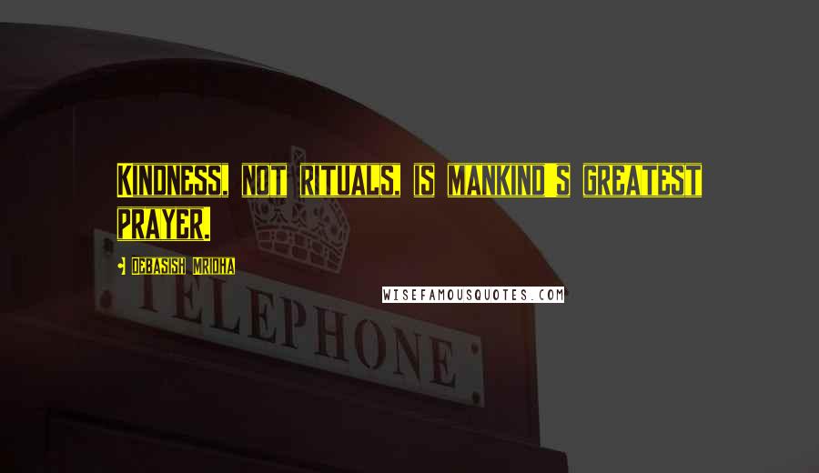 Debasish Mridha Quotes: Kindness, not rituals, is mankind's greatest prayer.