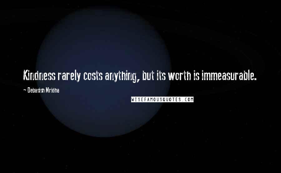 Debasish Mridha Quotes: Kindness rarely costs anything, but its worth is immeasurable.
