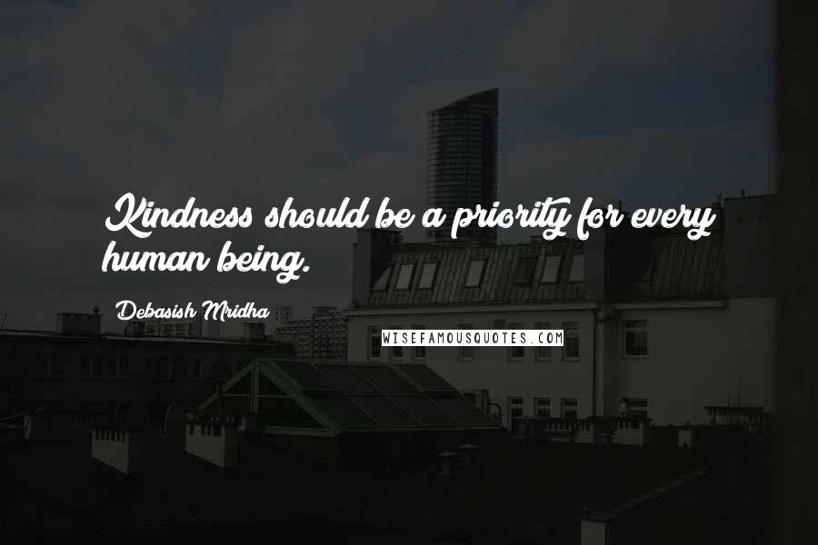 Debasish Mridha Quotes: Kindness should be a priority for every human being.