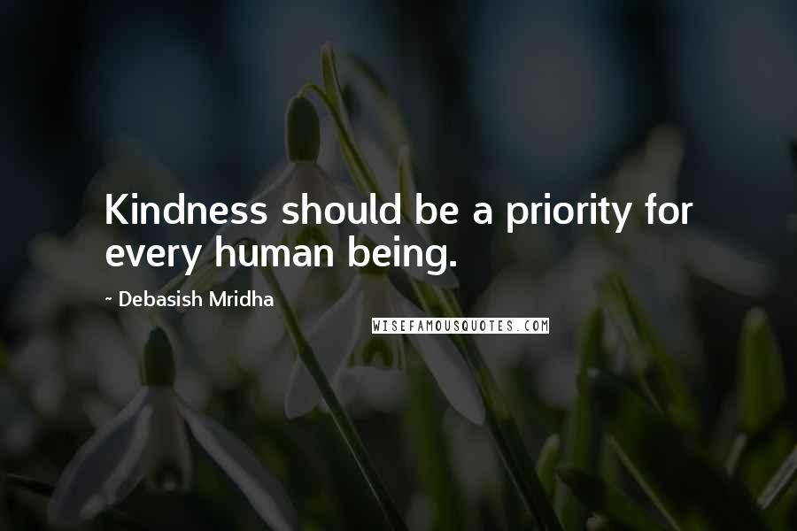 Debasish Mridha Quotes: Kindness should be a priority for every human being.