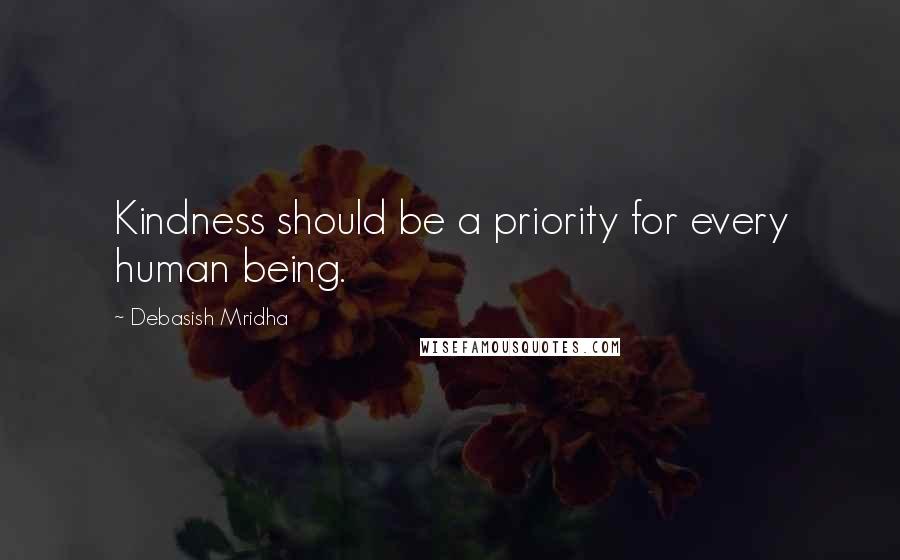 Debasish Mridha Quotes: Kindness should be a priority for every human being.
