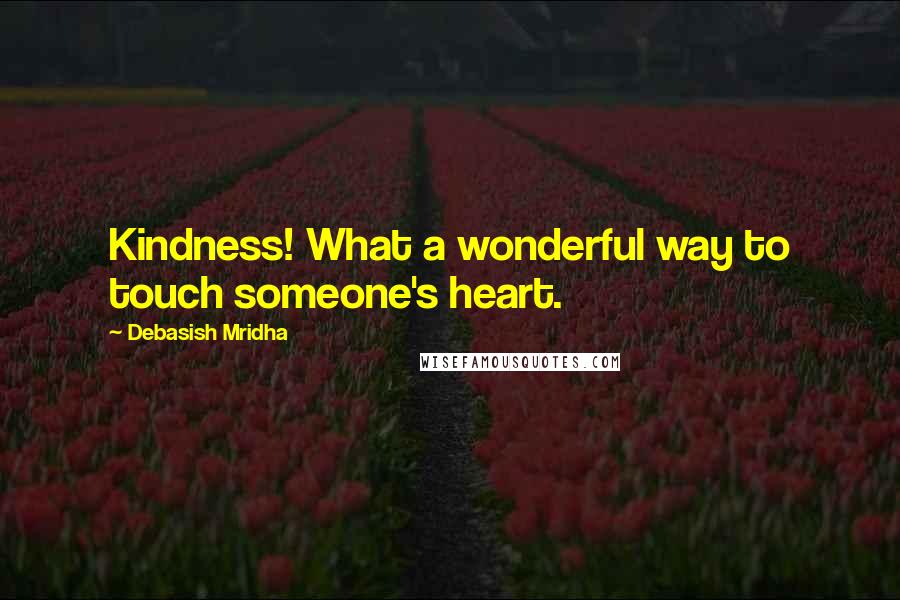 Debasish Mridha Quotes: Kindness! What a wonderful way to touch someone's heart.