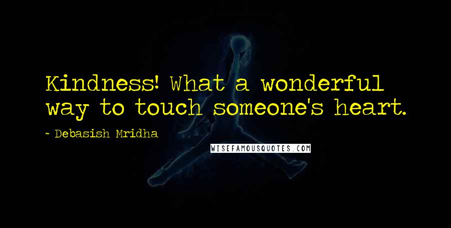Debasish Mridha Quotes: Kindness! What a wonderful way to touch someone's heart.
