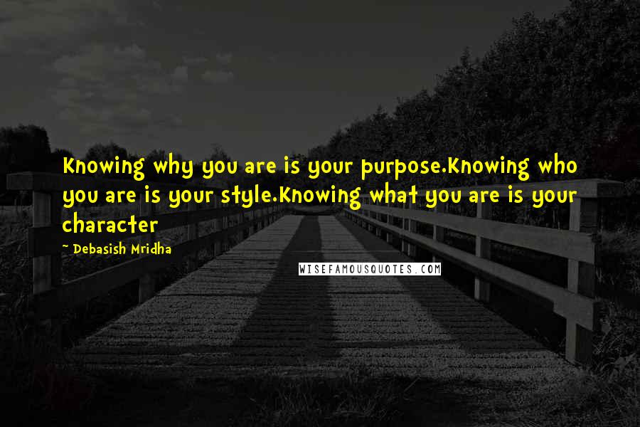 Debasish Mridha Quotes: Knowing why you are is your purpose.Knowing who you are is your style.Knowing what you are is your character