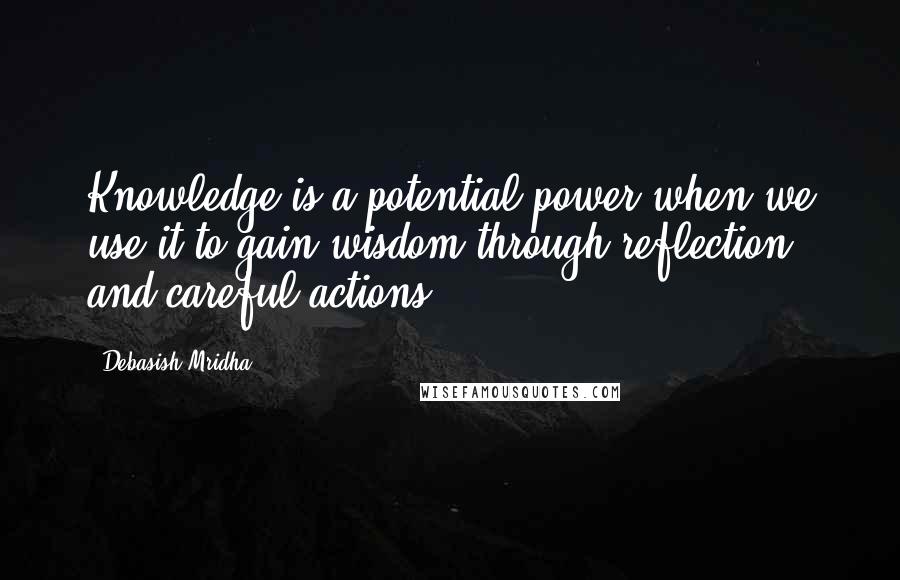 Debasish Mridha Quotes: Knowledge is a potential power when we use it to gain wisdom through reflection and careful actions.