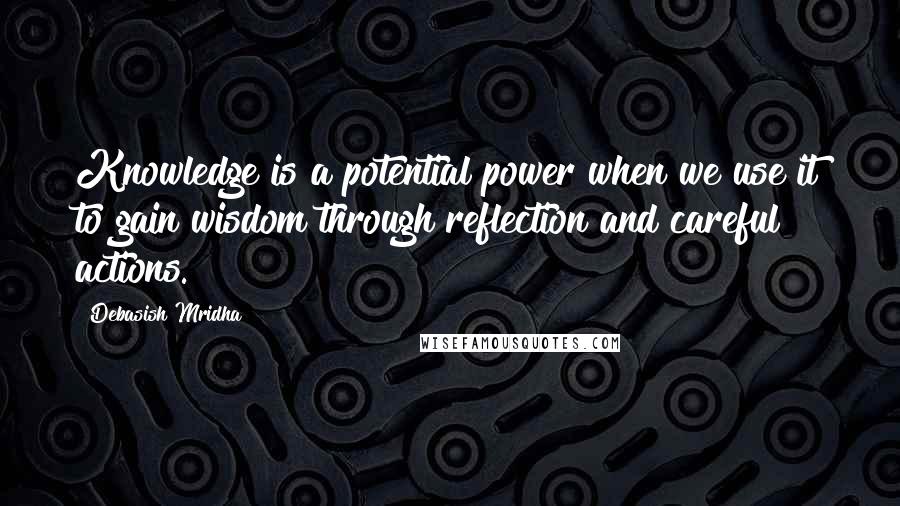 Debasish Mridha Quotes: Knowledge is a potential power when we use it to gain wisdom through reflection and careful actions.