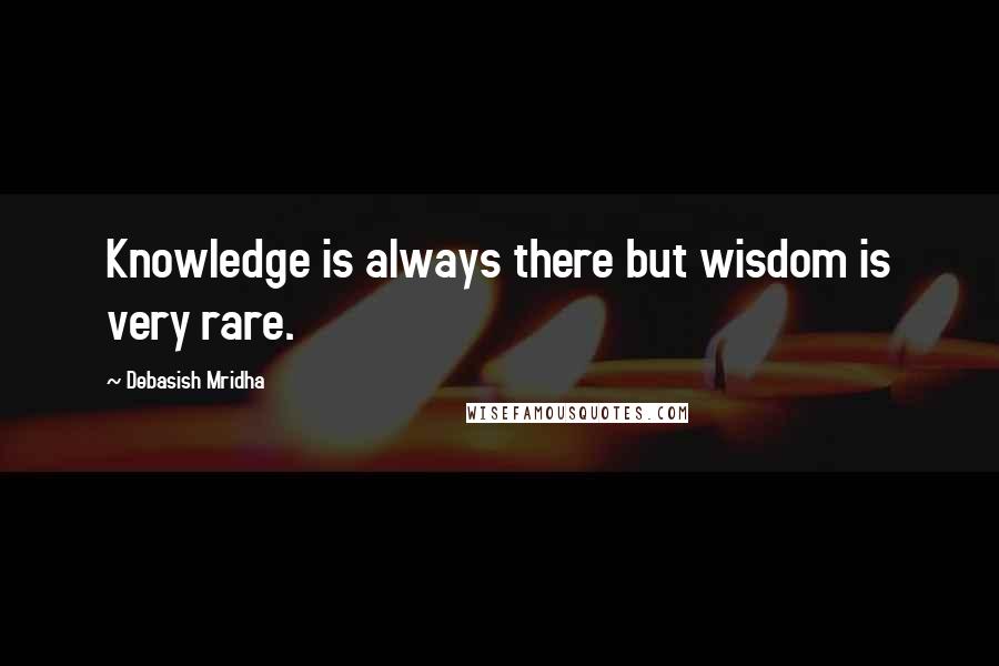 Debasish Mridha Quotes: Knowledge is always there but wisdom is very rare.