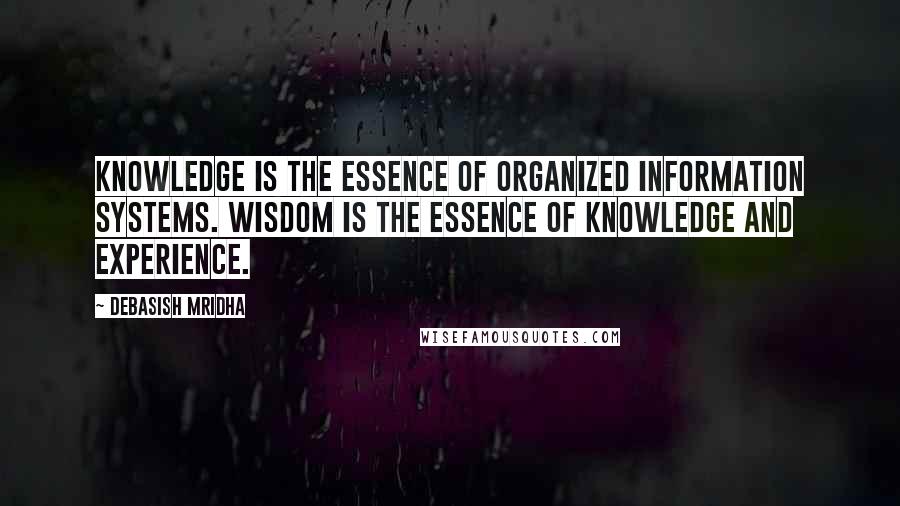 Debasish Mridha Quotes: Knowledge is the essence of organized information systems. Wisdom is the essence of knowledge and experience.