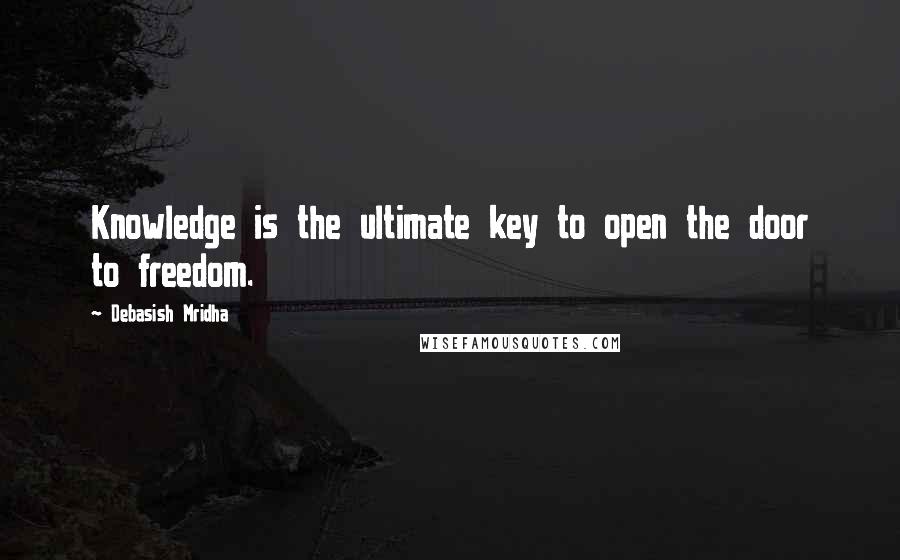 Debasish Mridha Quotes: Knowledge is the ultimate key to open the door to freedom.