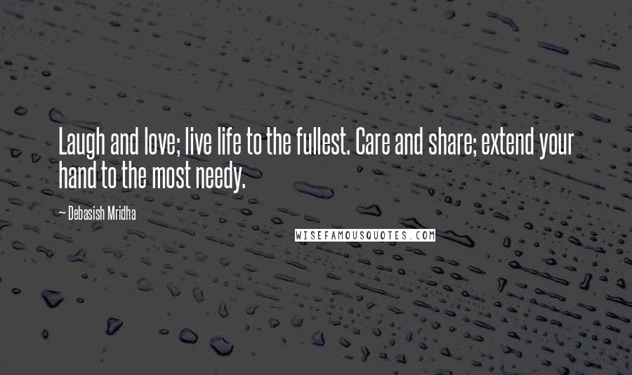 Debasish Mridha Quotes: Laugh and love; live life to the fullest. Care and share; extend your hand to the most needy.