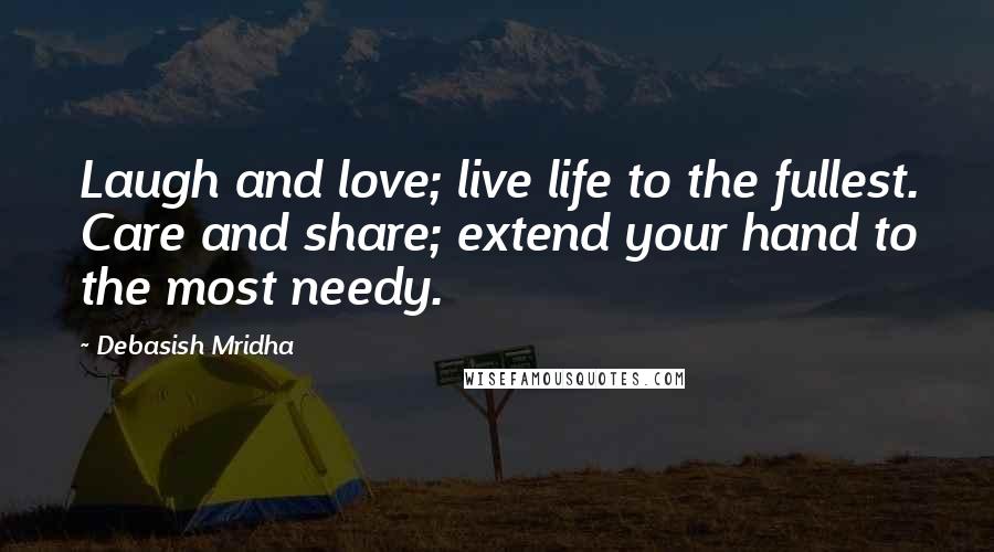 Debasish Mridha Quotes: Laugh and love; live life to the fullest. Care and share; extend your hand to the most needy.