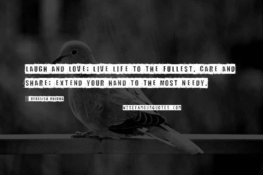 Debasish Mridha Quotes: Laugh and love; live life to the fullest. Care and share; extend your hand to the most needy.