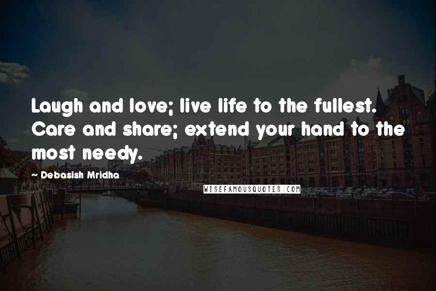 Debasish Mridha Quotes: Laugh and love; live life to the fullest. Care and share; extend your hand to the most needy.