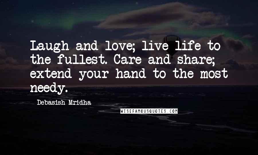 Debasish Mridha Quotes: Laugh and love; live life to the fullest. Care and share; extend your hand to the most needy.