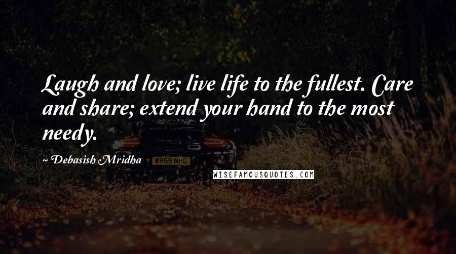 Debasish Mridha Quotes: Laugh and love; live life to the fullest. Care and share; extend your hand to the most needy.