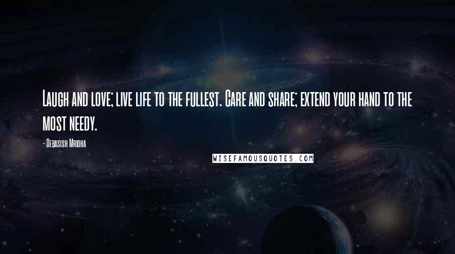Debasish Mridha Quotes: Laugh and love; live life to the fullest. Care and share; extend your hand to the most needy.