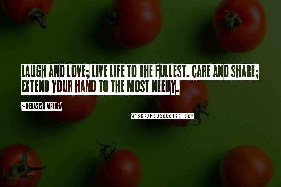 Debasish Mridha Quotes: Laugh and love; live life to the fullest. Care and share; extend your hand to the most needy.