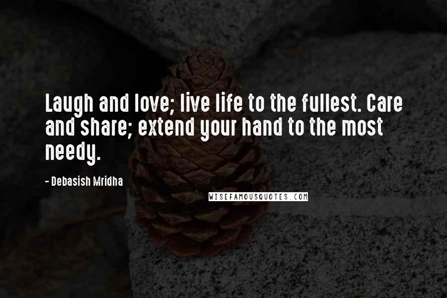 Debasish Mridha Quotes: Laugh and love; live life to the fullest. Care and share; extend your hand to the most needy.