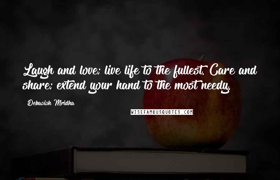 Debasish Mridha Quotes: Laugh and love; live life to the fullest. Care and share; extend your hand to the most needy.