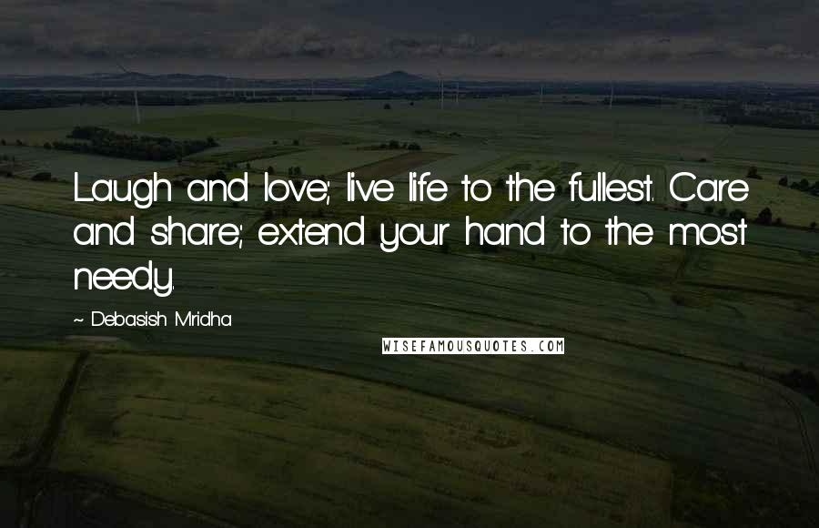 Debasish Mridha Quotes: Laugh and love; live life to the fullest. Care and share; extend your hand to the most needy.