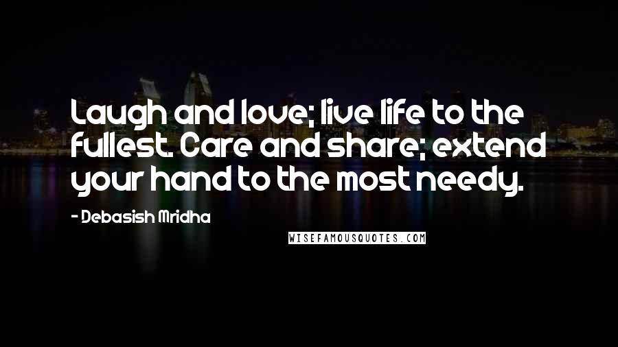 Debasish Mridha Quotes: Laugh and love; live life to the fullest. Care and share; extend your hand to the most needy.