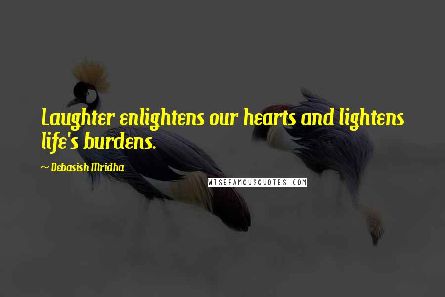 Debasish Mridha Quotes: Laughter enlightens our hearts and lightens life's burdens.