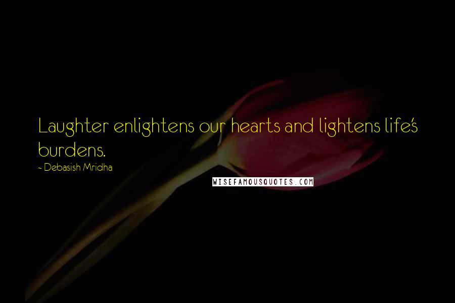 Debasish Mridha Quotes: Laughter enlightens our hearts and lightens life's burdens.