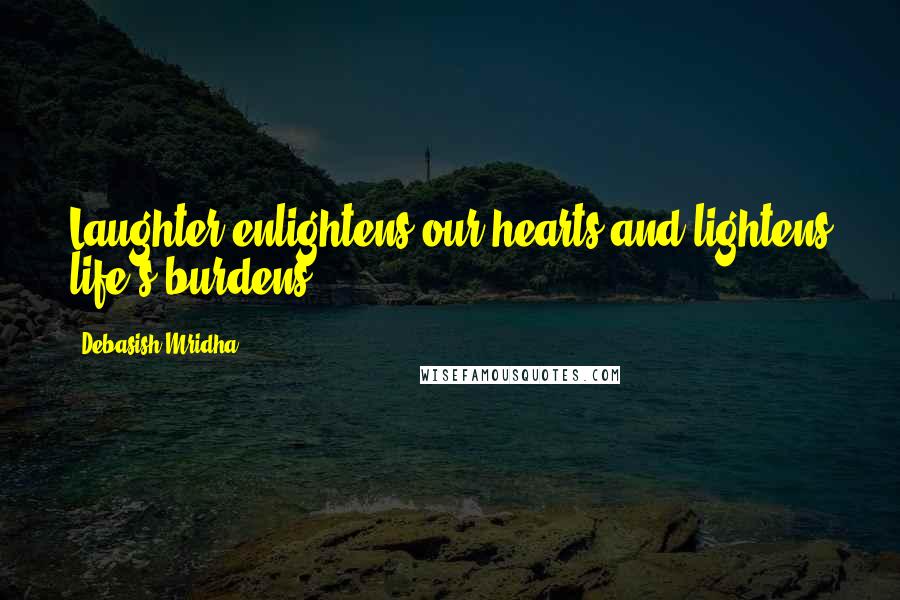 Debasish Mridha Quotes: Laughter enlightens our hearts and lightens life's burdens.