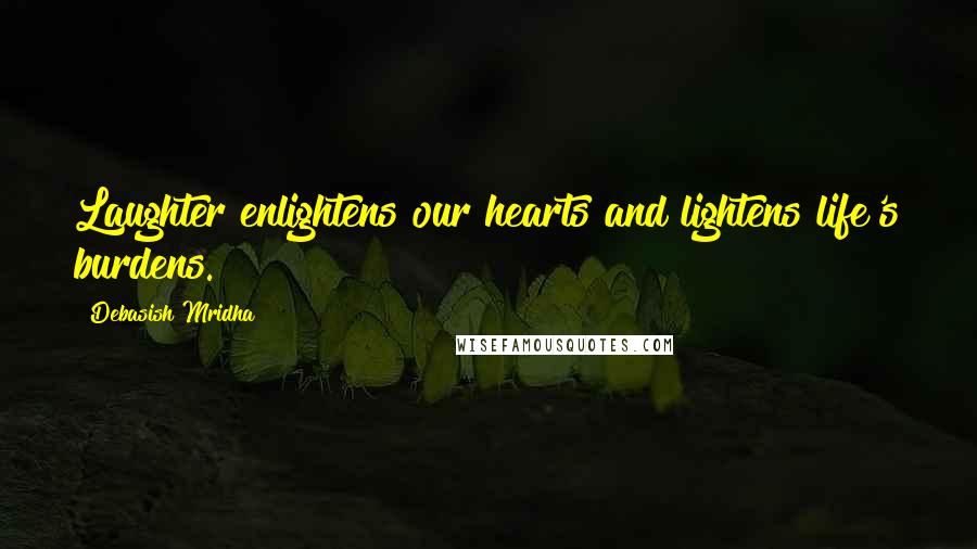 Debasish Mridha Quotes: Laughter enlightens our hearts and lightens life's burdens.