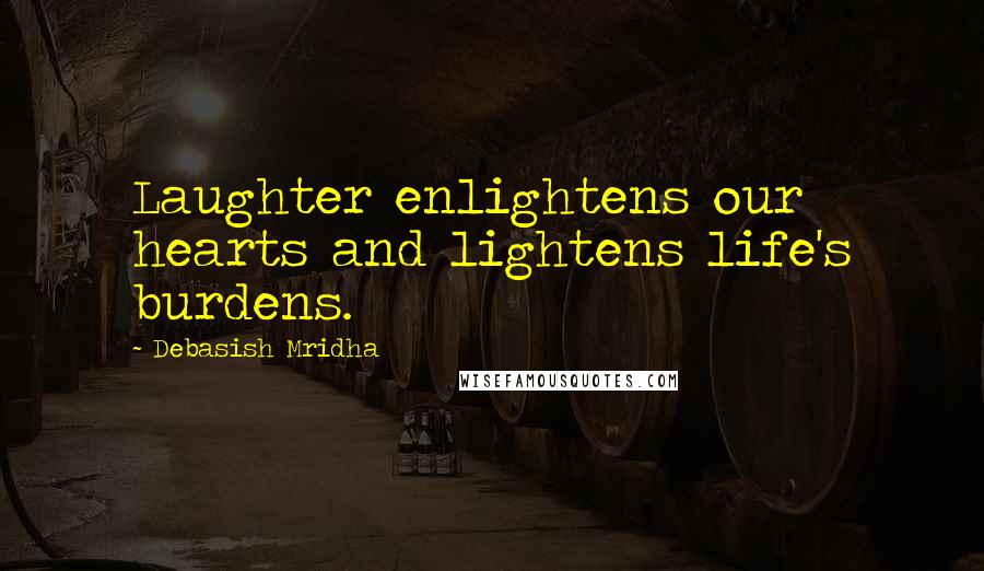 Debasish Mridha Quotes: Laughter enlightens our hearts and lightens life's burdens.