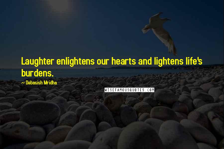 Debasish Mridha Quotes: Laughter enlightens our hearts and lightens life's burdens.