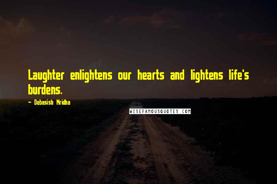 Debasish Mridha Quotes: Laughter enlightens our hearts and lightens life's burdens.