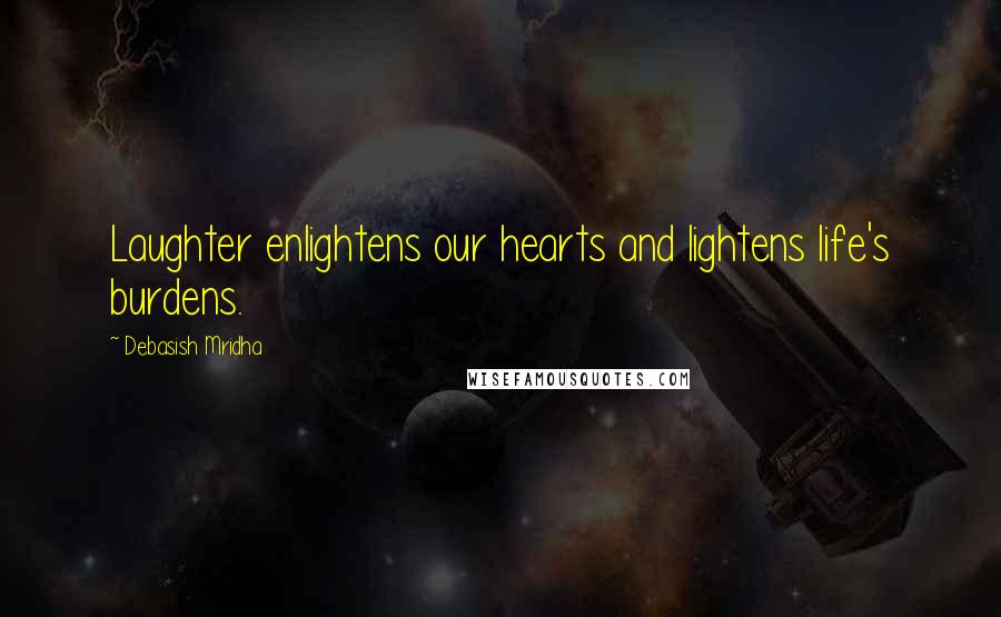 Debasish Mridha Quotes: Laughter enlightens our hearts and lightens life's burdens.