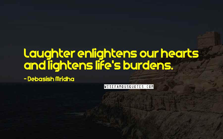 Debasish Mridha Quotes: Laughter enlightens our hearts and lightens life's burdens.