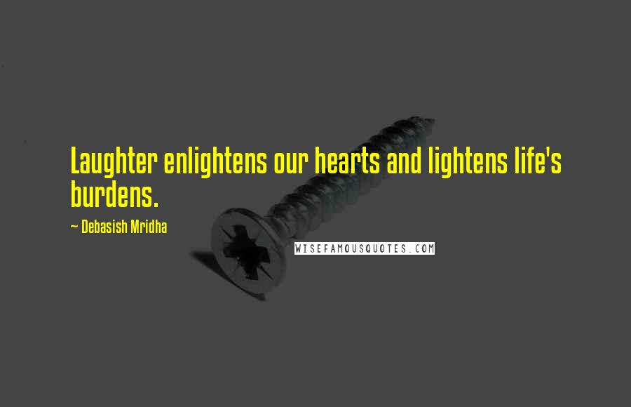 Debasish Mridha Quotes: Laughter enlightens our hearts and lightens life's burdens.