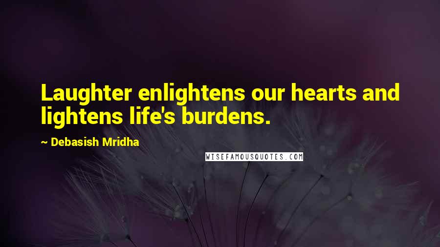 Debasish Mridha Quotes: Laughter enlightens our hearts and lightens life's burdens.