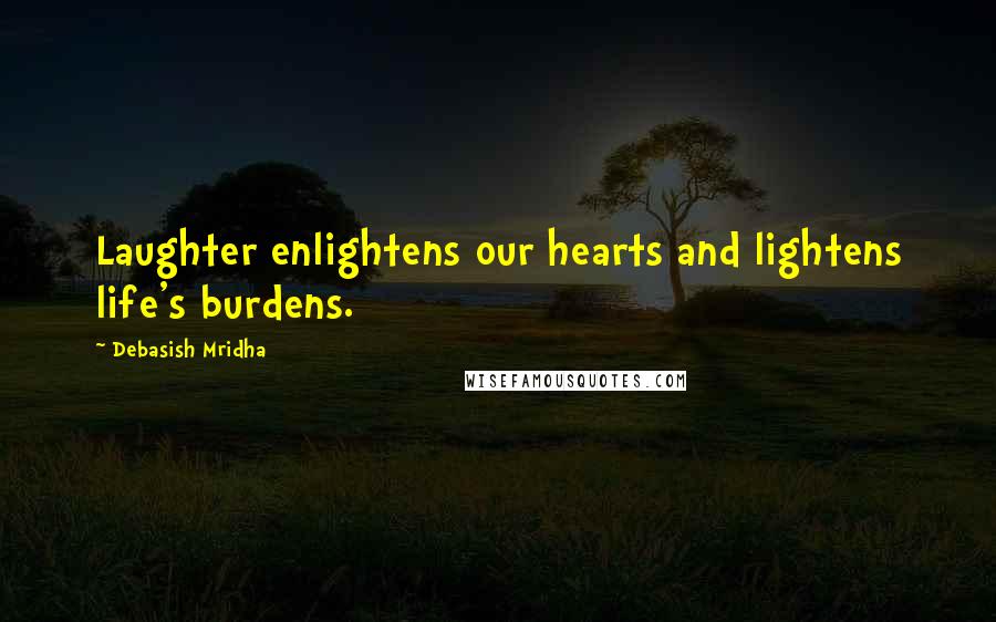 Debasish Mridha Quotes: Laughter enlightens our hearts and lightens life's burdens.
