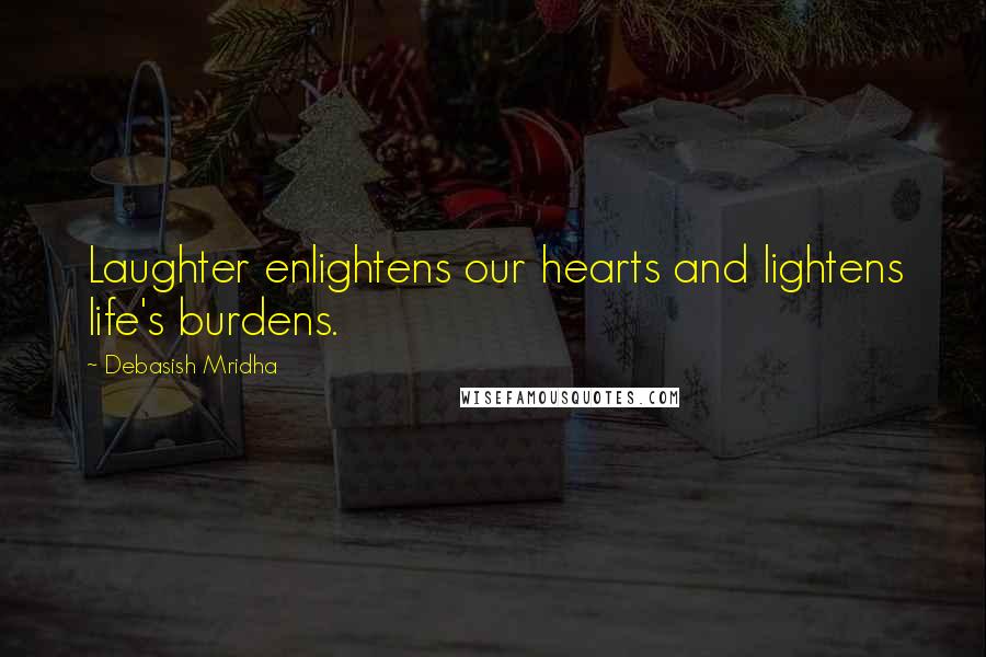 Debasish Mridha Quotes: Laughter enlightens our hearts and lightens life's burdens.