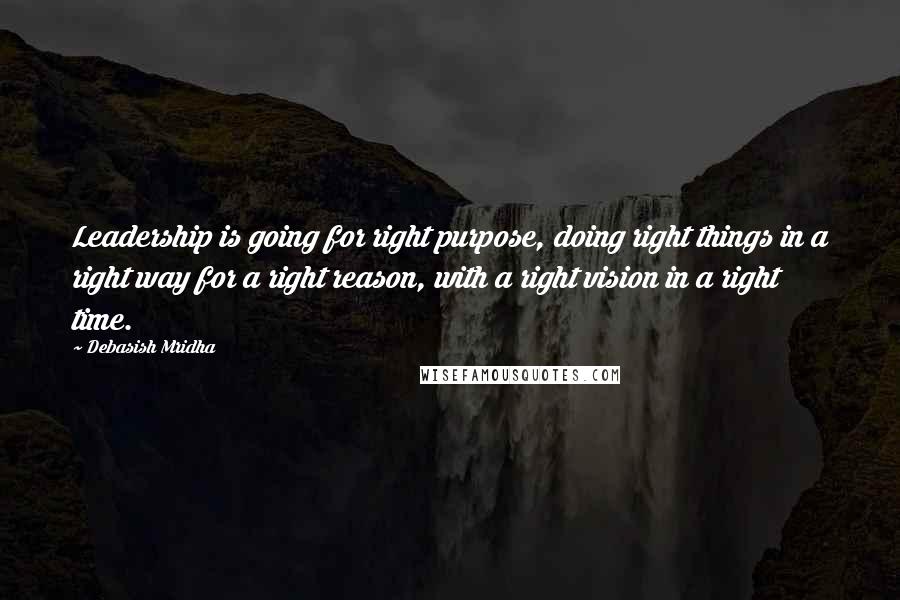 Debasish Mridha Quotes: Leadership is going for right purpose, doing right things in a right way for a right reason, with a right vision in a right time.