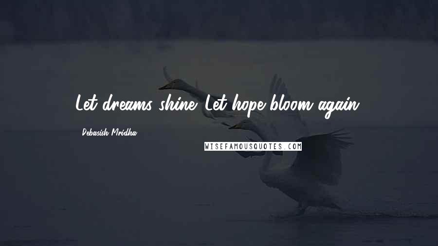 Debasish Mridha Quotes: Let dreams shine. Let hope bloom again.