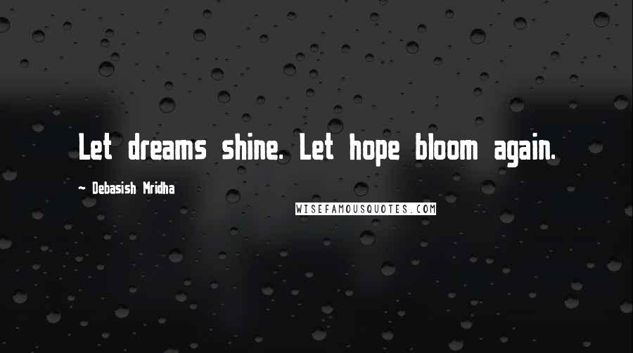 Debasish Mridha Quotes: Let dreams shine. Let hope bloom again.