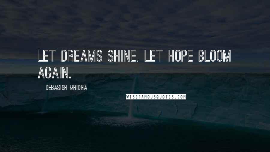 Debasish Mridha Quotes: Let dreams shine. Let hope bloom again.