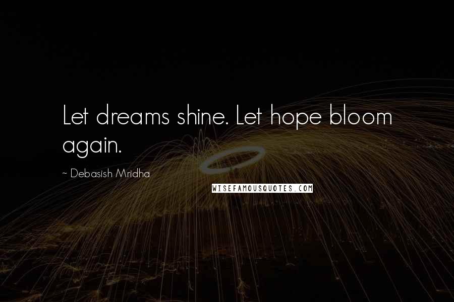 Debasish Mridha Quotes: Let dreams shine. Let hope bloom again.