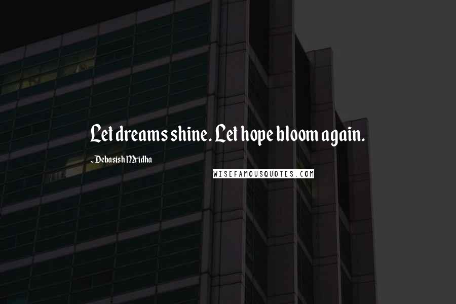 Debasish Mridha Quotes: Let dreams shine. Let hope bloom again.