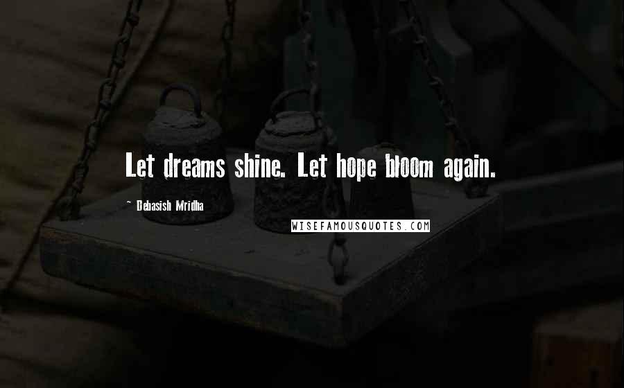 Debasish Mridha Quotes: Let dreams shine. Let hope bloom again.